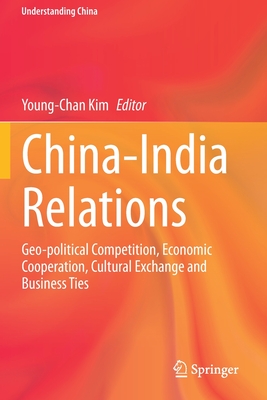 China-India Relations: Geo-Political Competition, Economic Cooperation, Cultural Exchange and Business Ties - Kim, Young-Chan (Editor)