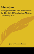 China Jim: Being Incidents And Adventures In The Life Of An Indian Mutiny Veteran (1912)