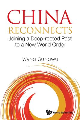 China Reconnects: Joining A Deep-rooted Past To A New World Order - Wang, Gungwu