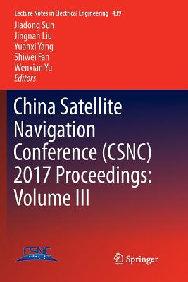 China Satellite Navigation Conference (CSNC) 2017 Proceedings: Volume III - Sun, Jiadong (Editor), and Liu, Jingnan (Editor), and Yang, Yuanxi (Editor)