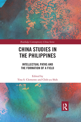 China Studies in the Philippines: Intellectual Paths and the Formation of a Field - Clemente, Tina (Editor), and Shih, Chih-yu (Editor)