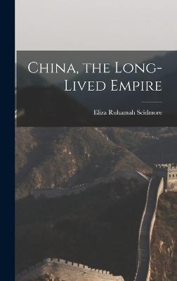 China, the Long-Lived Empire - Scidmore, Eliza Ruhamah