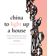 China to Light Up a House, Volume 1: Mainly Mid-Eighteenth Century English and French Porcelain