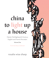 China to Light Up A House, Volume 1: Mainly Mid-Eighteenth Century English and French Porcelain