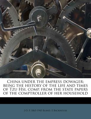 China Under the Empress Dowager; Being the History of the Life and Times of Tzu Hsi, Comp. from the State Papers of the Comptroller of Her Household - Bland, J O P 1863, and Backhouse, E, Sir