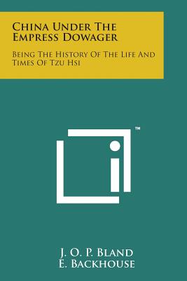 China Under the Empress Dowager: Being the History of the Life and Times of Tzu Hsi - Bland, J O P (Editor), and Backhouse, E, Sir (Editor)