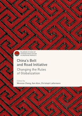 China's Belt and Road Initiative: Changing the Rules of Globalization - Zhang, Wenxian (Editor), and Alon, Ilan (Editor), and Lattemann, Christoph (Editor)