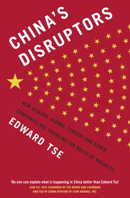 China's Disruptors: How Alibaba, Xiaomi, Tencent, and Other Companies are Changing the Rules of Business - Tse, Edward