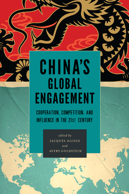 China's Global Engagement: Cooperation, Competition, and Influence in the 21st Century - DeLisle, Jacques (Editor), and Goldstein, Avery (Editor)