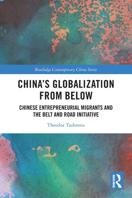 China's Globalization from Below: Chinese Entrepreneurial Migrants and the Belt and Road Initiative - Tudoroiu, Theodor