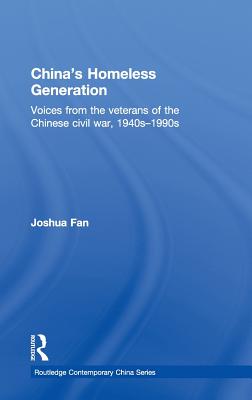 China's Homeless Generation: Voices from the veterans of the Chinese Civil War, 1940s-1990s - Fan, Joshua