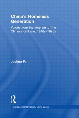 China's Homeless Generation: Voices from the veterans of the Chinese Civil War, 1940s-1990s - Fan, Joshua