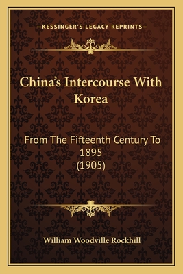 China's Intercourse with Korea: From the Fifteenth Century to 1895 (1905) - Rockhill, William Woodville