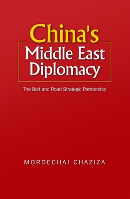 China's Middle East Diplomacy: The Belt and Road Strategic Partnership - Chaziza, Mordechai, Dr.