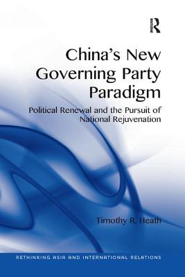 China's New Governing Party Paradigm: Political Renewal and the Pursuit of National Rejuvenation - Heath, Timothy R.