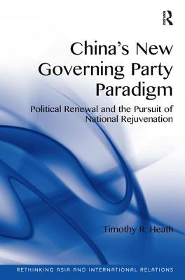 China's New Governing Party Paradigm: Political Renewal and the Pursuit of National Rejuvenation - Heath, Timothy R.