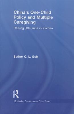 China's One-Child Policy and Multiple Caregiving: Raising Little Suns in Xiamen - Goh, Esther