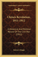 China's Revolution, 1911-1912: A Historical And Political Record Of The Civil War (1912)
