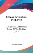 China's Revolution, 1911-1912: A Historical And Political Record Of The Civil War (1912)