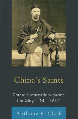 China's Saints: Catholic Martyrdom During the Qing (1644-1911) - Clark, Anthony E.