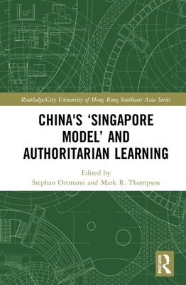 China's 'Singapore Model' and Authoritarian Learning - Ortmann, Stephan (Editor), and Thompson, Mark R. (Editor)