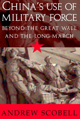 China's Use of Military Force: Beyond the Great Wall and the Long March - Scobell, Andrew