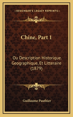 Chine, Part 1: Ou Description Historique. Geographique, Et Litteraire (1879) - Pauthier, Guillaume