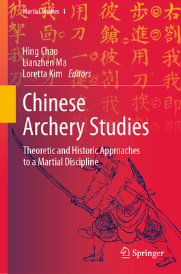 Chinese Archery Studies: Theoretic and Historic Approaches to a Martial Discipline - Chao, Hing (Editor), and Ma, Lianzhen (Editor), and Kim, Loretta (Editor)