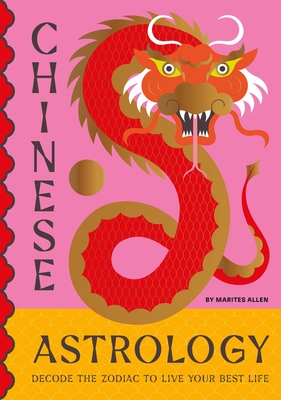 Chinese Astrology: Decode the Zodiac to Live Your Best Life - Allen, Marites