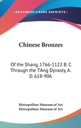 Chinese Bronzes: Of the Shang, 1766-1122 B. C. Through the T'Ang Dynasty, A. D. 618-906