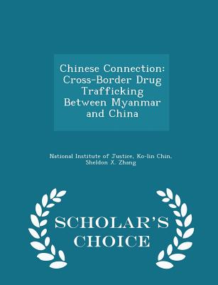Chinese Connection: Cross-Border Drug Trafficking Between Myanmar and China - Scholar's Choice Edition - National Institute of Justice (Creator), and Chin, Ko-Lin, and Zhang, Sheldon X