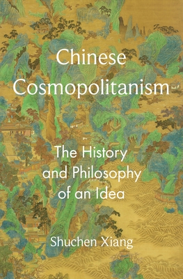 Chinese Cosmopolitanism: The History and Philosophy of an Idea - Xiang, Shuchen