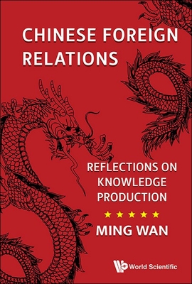 Chinese Foreign Relations: Reflections on Knowledge Production - Wan, Ming