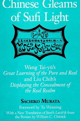 Chinese Gleams of Sufi Light: Wang Tai-y's Great Learning of the Pure and Real and Liu Chih's Displaying the Concealment of the Real Realm. With a New Translation of J m 's Law 'i  from the Persian by William C. Chittick - Murata, Sachiko, and Wei-Ming, Tu (Foreword by)