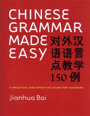 Chinese Grammar Made Easy: A Practical and Effective Guide for Teachers - Bai, Jianhua