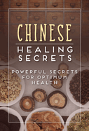 Chinese Healing Secrets: Powerful Secrets for Optimum Health