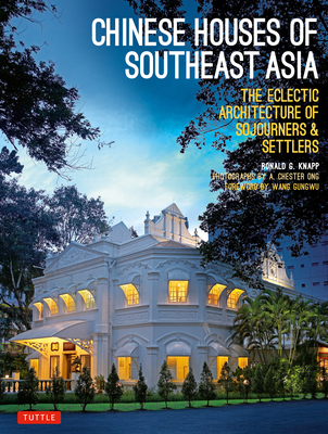 Chinese Houses of Southeast Asia: The Eclectic Architecture of Sojourners and Settlers - Knapp, Ronald G, and Ong, A Chester (Photographer), and Gungwu, Wang (Foreword by)