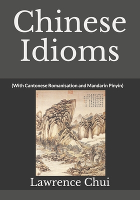 Chinese Idioms: (With Cantonese Romanisation and Mandarin Pinyin) - Chui, Lawrence