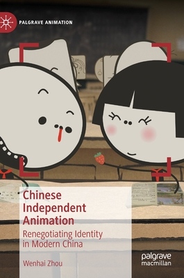 Chinese Independent Animation: Renegotiating Identity in Modern China - Zhou, Wenhai