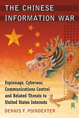 Chinese Information War: Espionage, Cyberwar, Communications Control and Related Threats to United States Interests - Poindexter, Dennis F