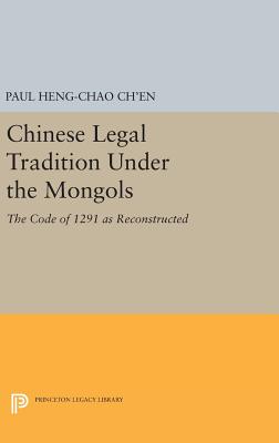 Chinese Legal Tradition Under the Mongols: The Code of 1291 as Reconstructed - Ch'en, Paul Heng-chao