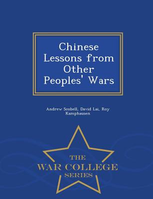 Chinese Lessons from Other Peoples' Wars - War College Series - Scobell, Andrew, and Lai, David, MD, and Kamphausen, Roy