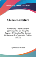 Chinese Literature: Comprising The Analects Of Confucius, The Shi-King, The Sayings Of Mencius, The Sorrows Of Han, And The Travels Of Fa-Hien (1900)