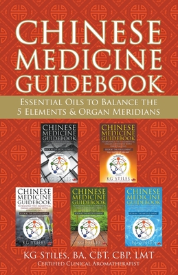 Chinese Medicine Guidebook Essential Oils to Balance the 5 Elements & Organ Meridians - Stiles, Kg