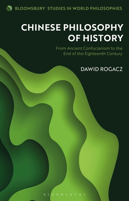 Chinese Philosophy of History: From Ancient Confucianism to the End of the Eighteenth Century - Rogacz, Dawid, and Kirloskar-Steinbach, Monika (Editor)