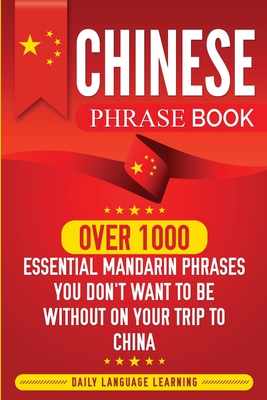 Chinese Phrase Book: Over 1000 Essential Mandarin Phrases You Don't Want to Be Without on Your Trip to China - Learning, Daily Language