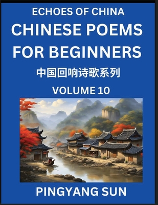 Chinese Poems for Beginners (Part 10)- Echoes of China Poetry Series, Learn Reading Chinese Poetry and Mandarin Chinese Language and Culture, Easy Lessons, Suitable of HSK Test Preparation - Sun, Pingyang