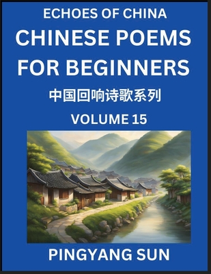 Chinese Poems for Beginners (Part 15)- Echoes of China Poetry Series, Learn Reading Chinese Poetry and Mandarin Chinese Language and Culture, Easy Lessons, Suitable of HSK Test Preparation - Sun, Pingyang