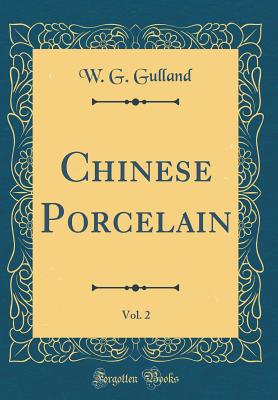 Chinese Porcelain, Vol. 2 (Classic Reprint) - Gulland, W G