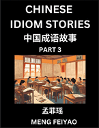 Chinese Short Idiom Stories for Beginners (Part 3)- Discover Mandarin Chinese Language and Culture with Easy Lessons for Beginners, Fast Learn Chinese, HSK All Levels, Kids, Young, Adults, Vocabulary, Pinyin and English for Improving Chinese Reading...